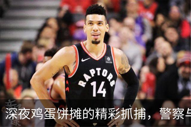 深夜鸡蛋饼摊的精彩抓捕，警察与小偷的搞笑邂逅！
